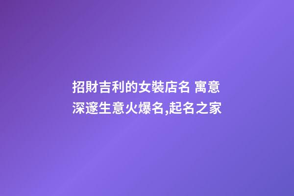 招財吉利的女裝店名 寓意深邃生意火爆名,起名之家-第1張-店鋪起名-玄機派